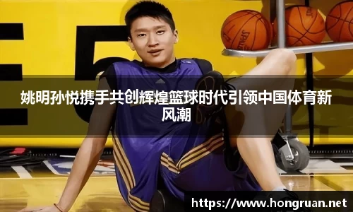 姚明孙悦携手共创辉煌篮球时代引领中国体育新风潮