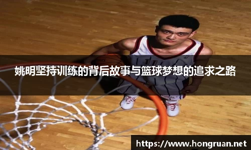 姚明坚持训练的背后故事与篮球梦想的追求之路