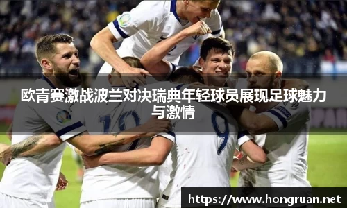 欧青赛激战波兰对决瑞典年轻球员展现足球魅力与激情